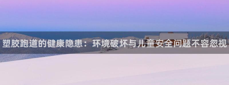 尊龙官方网站最新版V9.3.06:塑胶跑道的健康隐患:环境破